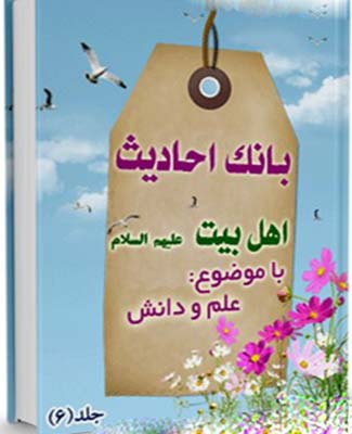 .بانک احادیث اهل بیت عليهم السلام . (علم و دانش)- جلد 6